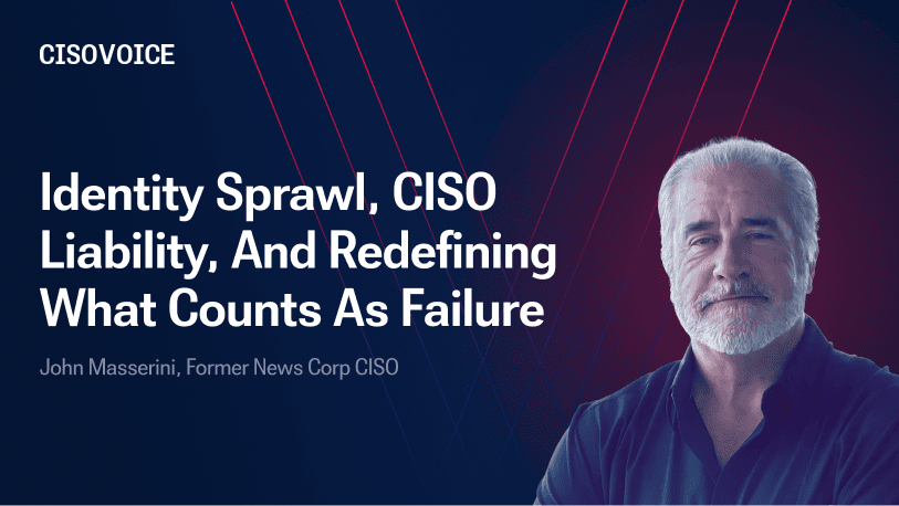 Identity Sprawl, CISO Liability, And Redefining What Counts As Failure
